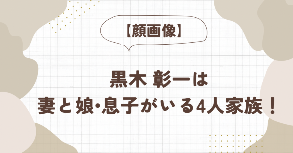 【顔画像】黒木彰一は妻と娘•息子がいる4人家族!孫もいる祖父だった? ぬゃんブログ
